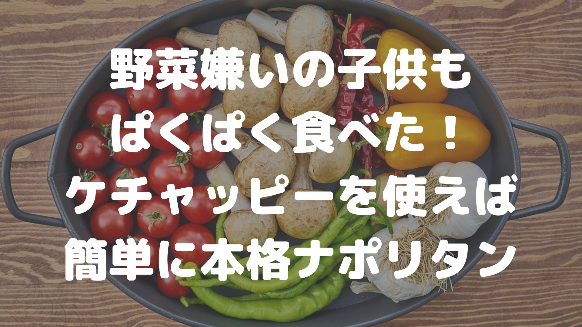 子供が野菜をばくばく食べる ケチャッピーで作るナポリタンの黄金比とは さくらまんじゅうの備忘録